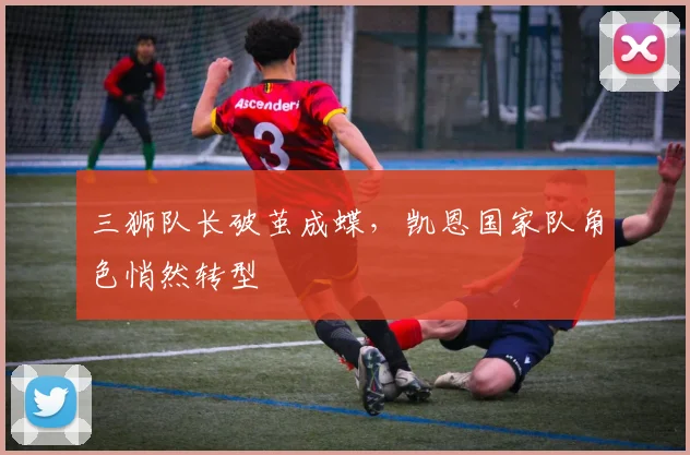 三狮队长破茧成蝶，凯恩国家队角色悄然转型