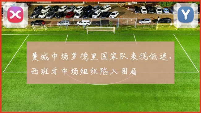 曼城中场罗德里国家队表现低迷，西班牙中场组织陷入困局