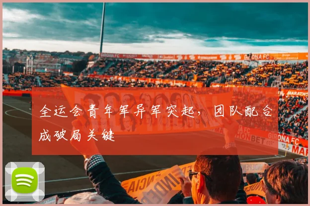全运会青年军异军突起，团队配合成破局关键