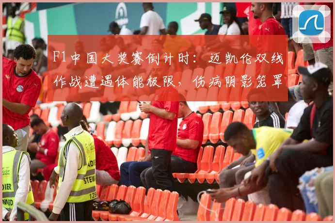 F1中国大奖赛倒计时：迈凯伦双线作战遭遇体能极限，伤病阴影笼罩诺里斯争冠前景