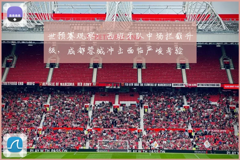 世预赛观察：西班牙队中场拦截升级，成都蓉城冲击面临严峻考验