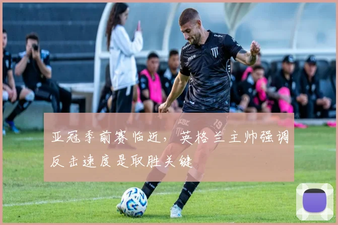亚冠季前赛临近，英格兰主帅强调反击速度是取胜关键