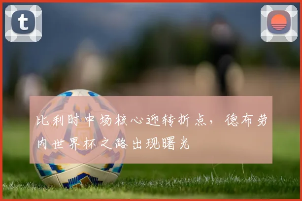 比利时中场核心迎转折点，德布劳内世界杯之路出现曙光