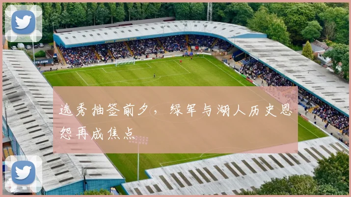 选秀抽签前夕，绿军与湖人历史恩怨再成焦点