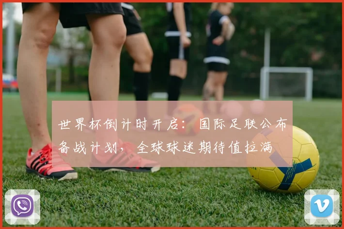 世界杯倒计时开启：国际足联公布备战计划，全球球迷期待值拉满