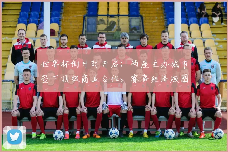 世界杯倒计时开启：两座主办城市签下顶级商业合作，赛事经济版图初现