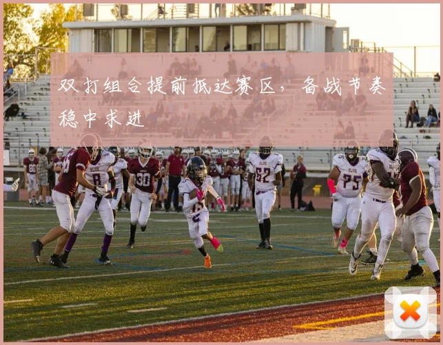 双打组合提前抵达赛区，备战节奏稳中求进
