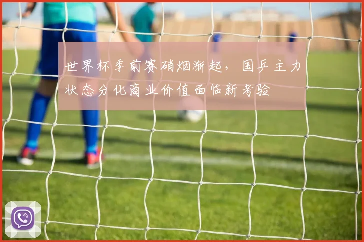 世界杯季前赛硝烟渐起，国乒主力状态分化商业价值面临新考验