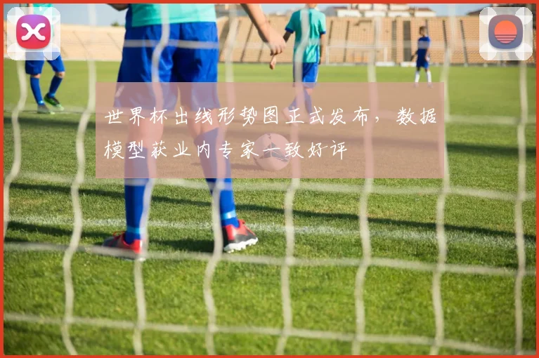 世界杯出线形势图正式发布，数据模型获业内专家一致好评