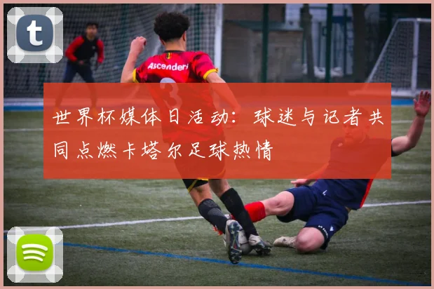 世界杯媒体日活动：球迷与记者共同点燃卡塔尔足球热情