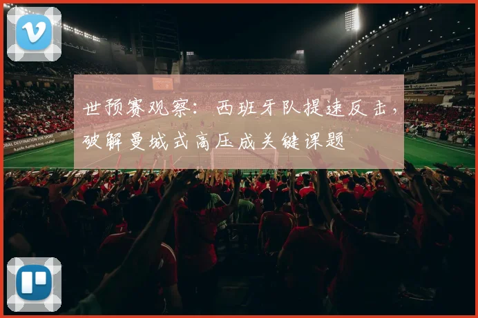 世预赛观察：西班牙队提速反击，破解曼城式高压成关键课题