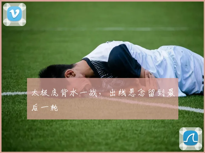 太极虎背水一战，出线悬念留到最后一轮